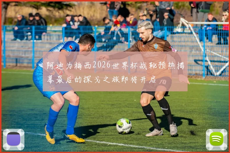 阿迪为梅西2026世界杯战靴预热揭幕最后的探戈之旅即将开启
