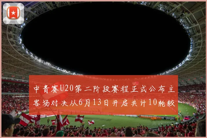 中青赛U20第二阶段赛程正式公布主客场对决从6月13日开启共计10轮较量