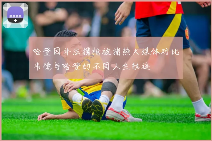哈登因非法携枪被捕热火媒体对比韦德与哈登的不同人生轨迹