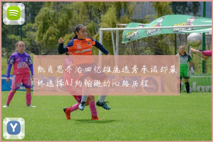 凯肖恩乔治回忆雄鹿选秀承诺却最终选择AJ约翰逊的心路历程