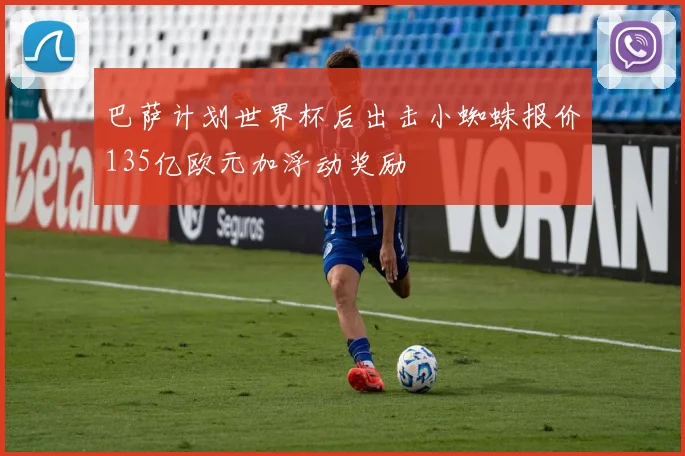 巴萨计划世界杯后出击小蜘蛛报价135亿欧元加浮动奖励