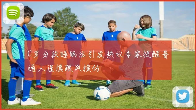 C罗分段睡眠法引发热议专家提醒普通人谨慎跟风模仿